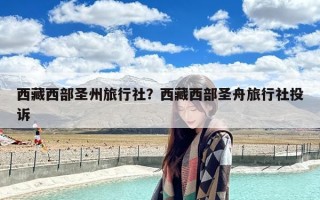 西藏西部圣州旅行社？西藏西部圣舟旅行社投诉