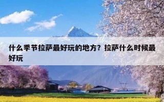 什么季节拉萨最好玩的地方？拉萨什么时候最好玩