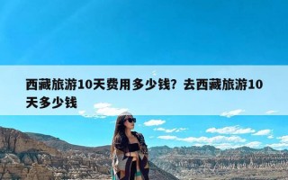 西藏旅游10天费用多少钱？去西藏旅游10天多少钱