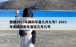 西藏2023年藏历年是几月几号？2023年的藏历新年是在几月几号