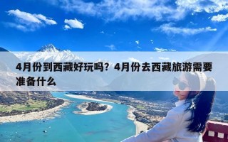 4月份到西藏好玩吗？4月份去西藏旅游需要准备什么