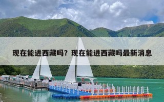 现在能进西藏吗？现在能进西藏吗最新消息