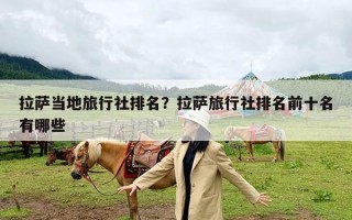 拉萨当地旅行社排名？拉萨旅行社排名前十名有哪些