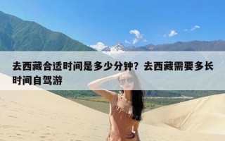 去西藏合适时间是多少分钟？去西藏需要多长时间自驾游