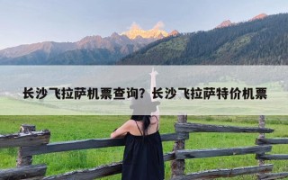 长沙飞拉萨机票查询？长沙飞拉萨特价机票