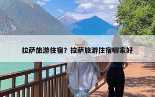 拉萨旅游住宿？拉萨旅游住宿哪家好