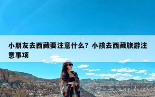 小朋友去西藏要注意什么？小孩去西藏旅游注意事项