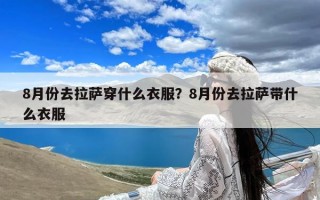 8月份去拉萨穿什么衣服？8月份去拉萨带什么衣服