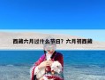 西藏六月过什么节日？六月初西藏