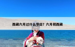 西藏六月过什么节日？六月初西藏