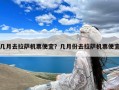 几月去拉萨机票便宜？几月份去拉萨机票便宜