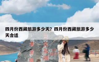 四月份西藏旅游多少天？四月份西藏旅游多少天合适