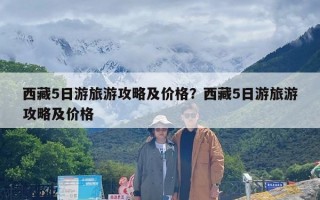 西藏5日游旅游攻略及价格？西藏5日游旅游攻略及价格