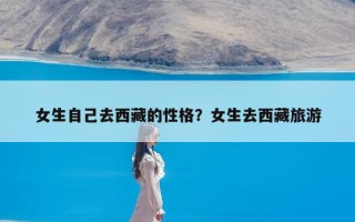 女生自己去西藏的性格？女生去西藏旅游