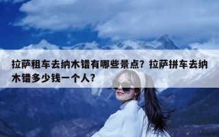 拉萨租车去纳木错有哪些景点？拉萨拼车去纳木错多少钱一个人?