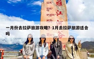 一月份去拉萨旅游攻略？1月去拉萨旅游适合吗