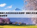 西藏几月份比较合适去旅游呢？西藏几月份是旅游旺季