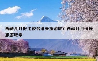 西藏几月份比较合适去旅游呢？西藏几月份是旅游旺季