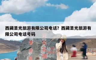 西藏圣光旅游有限公司电话？西藏圣光旅游有限公司电话号码