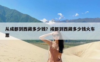 从成都到西藏多少钱？成都到西藏多少钱火车票