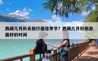 西藏几月份去旅行最佳季节？西藏几月份旅游最好的时间