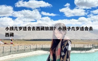 小孩几岁适合去西藏旅游？小孩子几岁适合去西藏