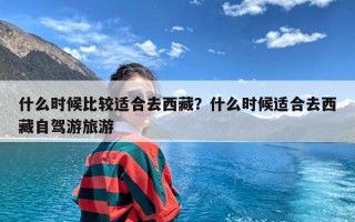 什么时候比较适合去西藏？什么时候适合去西藏自驾游旅游