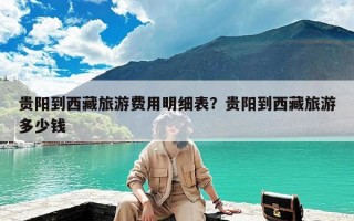 贵阳到西藏旅游费用明细表？贵阳到西藏旅游多少钱