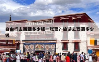 自由行去西藏多少钱一张票？旅游去西藏多少钱