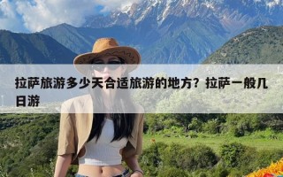 拉萨旅游多少天合适旅游的地方？拉萨一般几日游