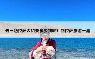 去一趟拉萨大约要多少钱呢？到拉萨旅游一趟