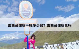 去西藏住宿一晚多少钱？去西藏住宿贵吗