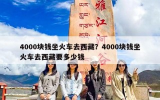 4000块钱坐火车去西藏？4000块钱坐火车去西藏要多少钱