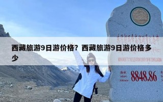 西藏旅游9日游价格？西藏旅游9日游价格多少