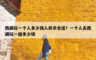 西藏玩一个人多少钱人民币合适？一个人去西藏玩一趟多少钱