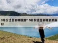 9月份适合去哪旅游？9月份适合去哪旅游最好