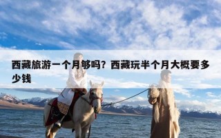 西藏旅游一个月够吗？西藏玩半个月大概要多少钱