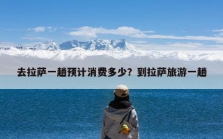 去拉萨一趟预计消费多少？到拉萨旅游一趟