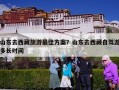 山东去西藏旅游最佳方案？山东去西藏自驾游多长时间