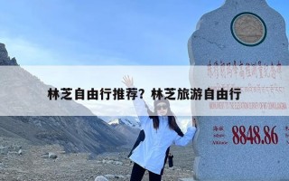 林芝自由行推荐？林芝旅游自由行