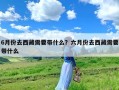 6月份去西藏需要带什么？六月份去西藏需要带什么