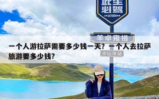 一个人游拉萨需要多少钱一天？一个人去拉萨旅游要多少钱?