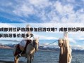 成都到拉萨旅游参加团游攻略？成都到拉萨跟团旅游报价是多少