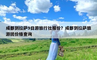 成都到拉萨9日游旅行社报价？成都到拉萨旅游团价格查询