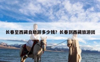 长春至西藏自助游多少钱？长春到西藏旅游团