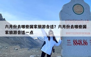 六月份去哪些国家旅游合适？六月份去哪些国家旅游合适一点