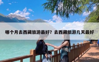 哪个月去西藏旅游最好？去西藏旅游几天最好