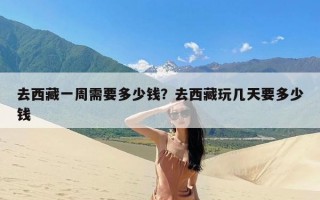 去西藏一周需要多少钱？去西藏玩几天要多少钱