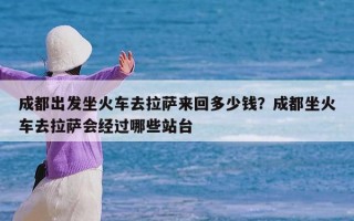 成都出发坐火车去拉萨来回多少钱？成都坐火车去拉萨会经过哪些站台