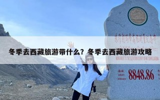 冬季去西藏旅游带什么？冬季去西藏旅游攻略